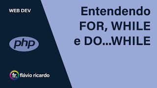 PHP com Banco de Dados - Aula 004 - Estruturas de Repetição (FOR, WHILE, DO...WHILE)