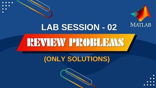 Lab Session 02 MATLAB | Solutions of the Review Problems