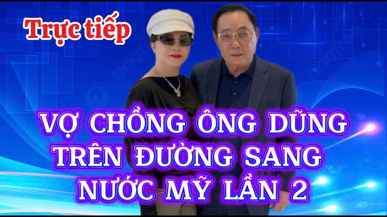 🔴Trực tiếp : Ông Huỳnh Uy Dũng và vợ chuận bị trên đường sang mỹ