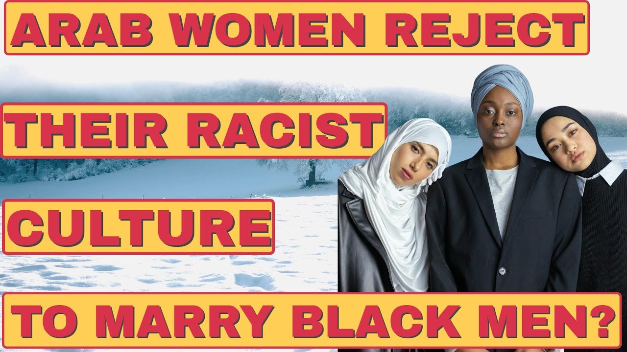 ARAB WOMEN REJECT RACIST CULTURE TO MARRY BLACK MEN?(FOR EDUCATIONAL