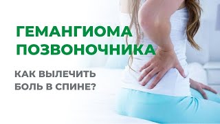 Лечение гемангиомы позвоночника. Как вылечить боль в спине?