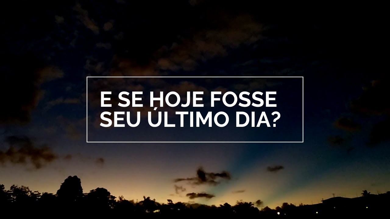 Se Hoje Fosse Meu Ultimo Dia O Que Me Diria