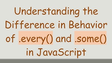 Understanding the Difference in Behavior of .every() and .some() in JavaScript