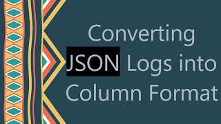 Converting JSON Logs into Column Format
