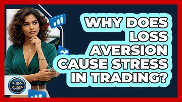 Why Does Loss Aversion Cause Stress In Trading? - Stock and Options Playbook