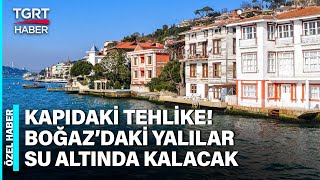 İstanbul’u Bekleyen Büyük Tehlike! Boğaz’daki Yalılar Su Altında Kalacak – TGRT Haber