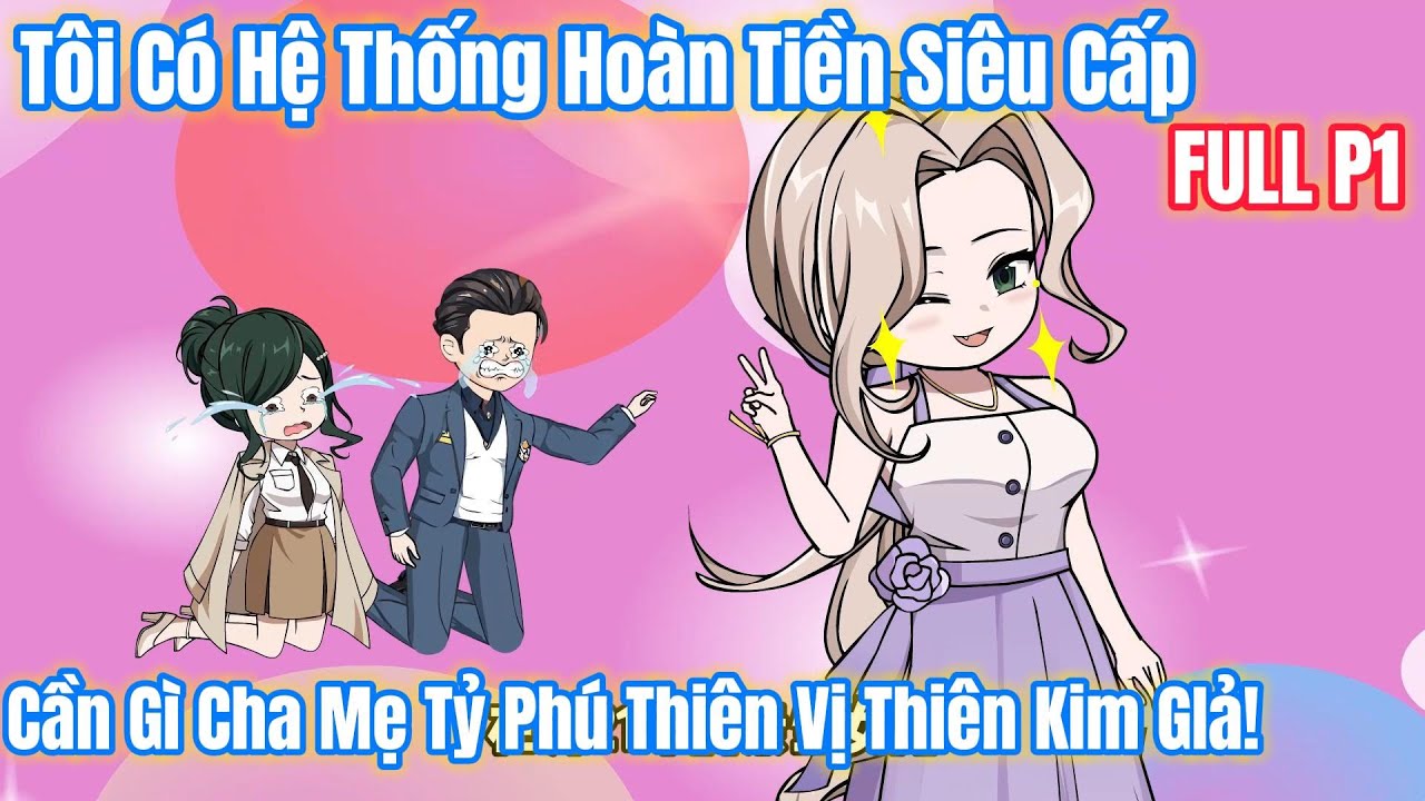 TÔI CÓ HỆ THỐNG HOÀN TIỀN SIÊU CẤP, CẦN GÌ CHA MẸ THIÊN VỊ THIÊN KIM GIẢ [FULL P1] | NGÂN SUB PHIM