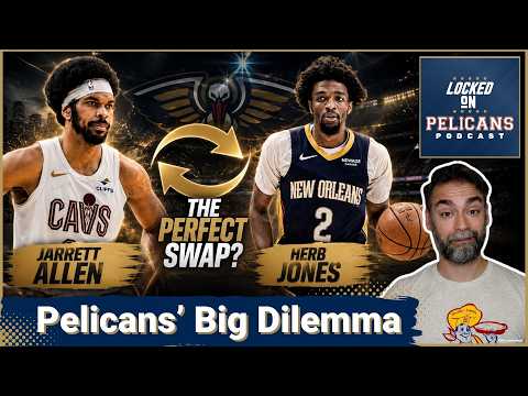 TOUGH CALL: Does a Jarrett Allen TRADE Elevate the Pelicans, Even Without Herb Jones on Defense?