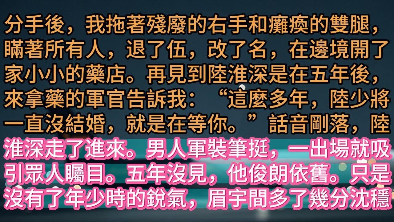 【完结】分手後，我拖著殘廢的右手和癱瘓的雙腿，瞞著所有人，退了伍，改了名，在邊境開了家小小的藥店。再見到陸淮深是在五年後，來拿藥的軍官告訴我：“這麼多年，陸少將一直沒結婚，就是在等你。”話音剛落，陸淮