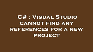 C# : Visual Studio cannot find any references for a new project