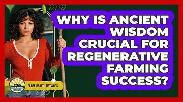 Why Is Ancient Wisdom Crucial For Regenerative Farming Success? - Farm Wealth Network