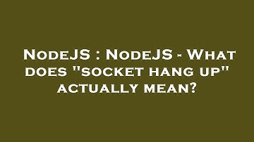 NodeJS : NodeJS - What does "socket hang up" actually mean?