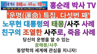 사주와 운명, 노무현 대통령의 태몽과 사주, 조열한 사주의 친구 죽음 사례, 운명 특집. 다섯 번째. 홍순래…