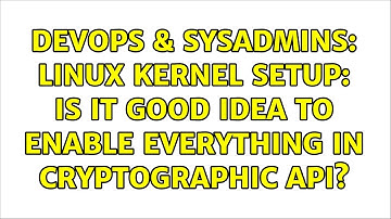 DevOps & SysAdmins: Linux Kernel setup: is it good idea to enable everything in Cryptographic API?