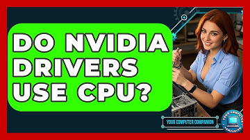 Do Nvidia Drivers Use CPU? - Your Computer Companion