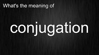 What's the meaning of 'conjugation', How to pronounce conjugation?