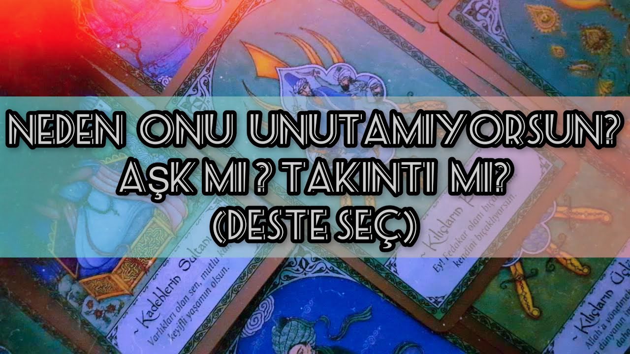 NEDEN ONU UNUTAMIYORSUN ?AŞK MI ? TAKINTI MI ? (DESTE SEÇ)