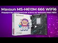 Обзор материнской платы Maxsun MS-H610M 666 WiFi6