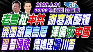 【中天辣晚報】#蔡正元#栗正傑#楊永明!老曹扯中共 謝寒冰酸爆!俄團滅烏高層 澤倫求中國!習普通話 德總理嗆川普! | 林嘉源辣晚報20250224完整版@中天新聞CtiNews
