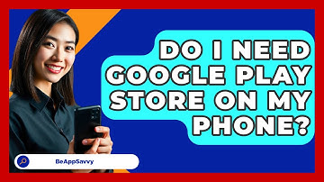 Do I Need Google Play Store On My Phone? - Be App Savvy