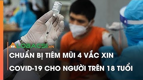 Chuẩn bị tiêm mũi 4 vắc xin COVID-19 cho người trên 18 tuổi