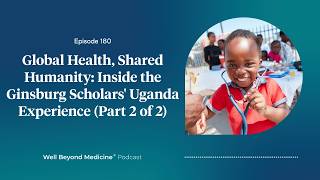 Episode 180: Global Health, Shared Humanity: Inside the Ginsburg Scholars' Uganda Experience Part 2