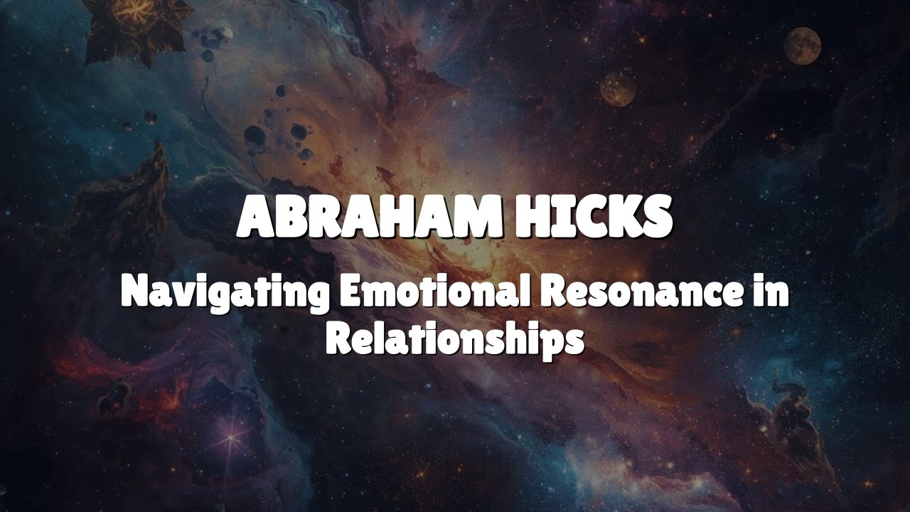Abraham Hicks - Navigating Emotional Resonance in Relationships