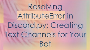 Resolving AttributeError in Discord.py: Creating Text Channels for Your Bot
