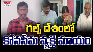 గల్ఫ్ దేశంలో కోనసీమ వ్యక్తి అదృశ్యం | Konaseema Person Missing In Gulf Country | CVR News