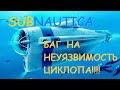 Subnautica,   КАК  СДЕЛАТЬ ЦИКЛОП НЕУЯЗВИМЫМ.          БАГ  НА  НЕУЯЗВИМОСТЬ  ЦИКЛОПА!!!!