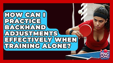 How Can I Practice Backhand Adjustments Effectively When Training Alone? - Ping Pong Prodigy