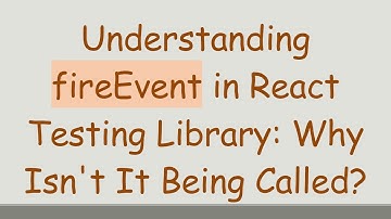 Understanding fireEvent in React Testing Library: Why Isn