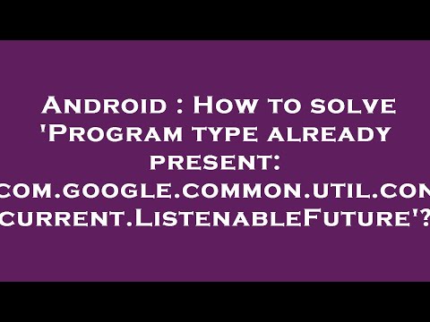 Android : How to solve 'Program type already present: com.google.common.util.concurrent.ListenableFu