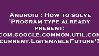 Android : How to solve 'Program type already present: com.google.common.util.concurrent.ListenableFu