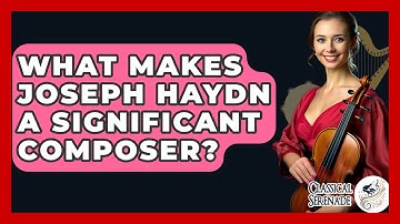 What Makes Joseph Haydn A Significant Composer? - Classical Serenade