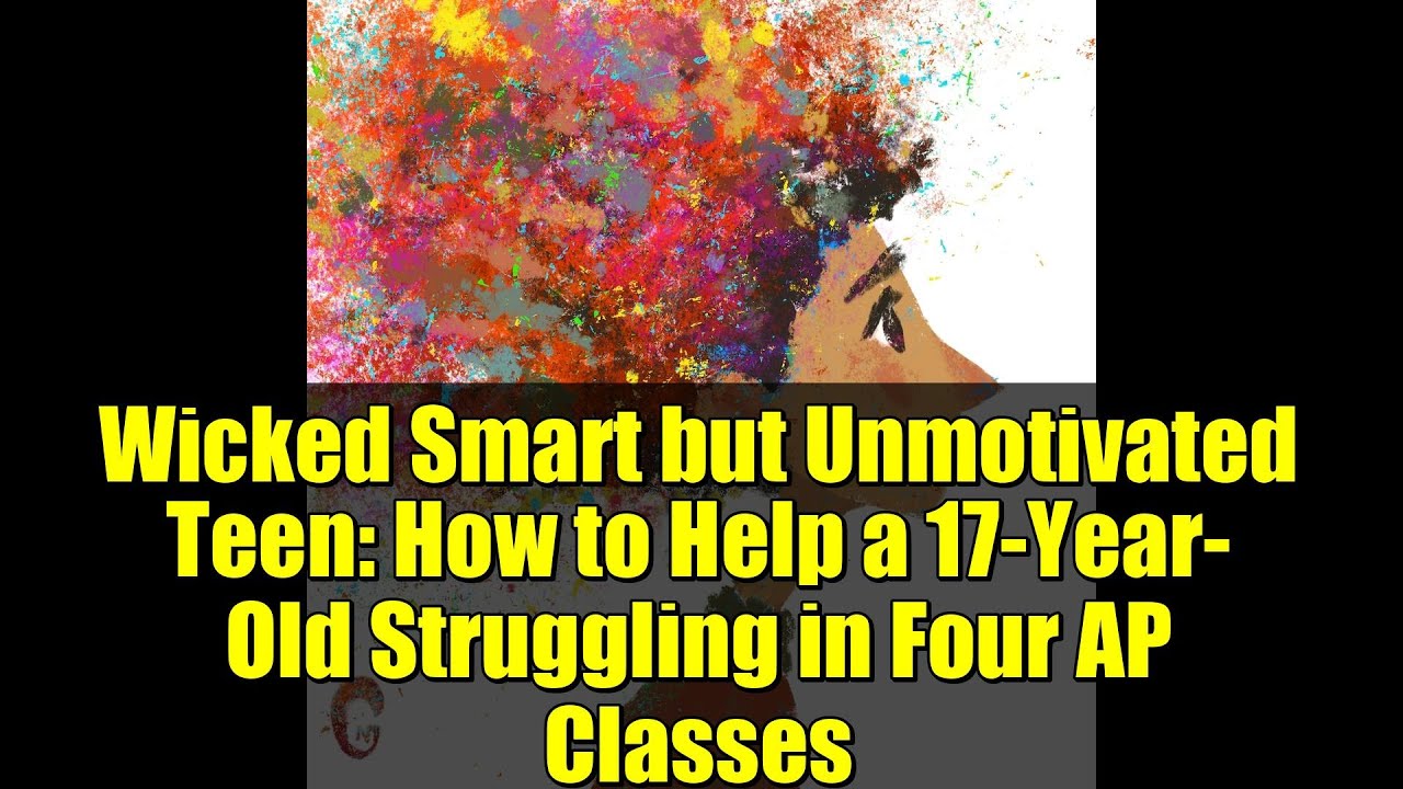 Wicked Smart but Unmotivated Teen: How to Help a 17-Year-Old Struggling in Four AP Classes