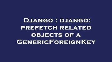Django : django: prefetch related objects of a GenericForeignKey