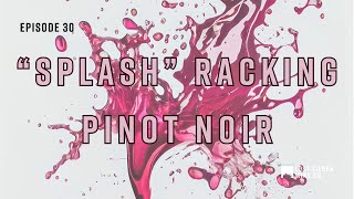 Episode 30: "Splash" Racking Pinot Noir