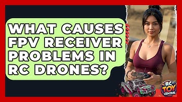 What causes FPV receiver problems in RC drones? - RC Toy Central
