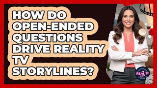 How Do Open-Ended Questions Drive Reality TV Storylines?