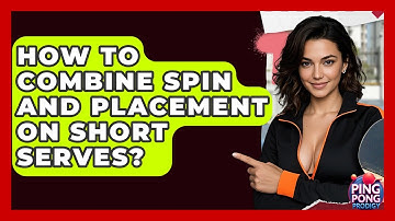 How To Combine Spin And Placement On Short Serves? - Ping Pong Prodigy