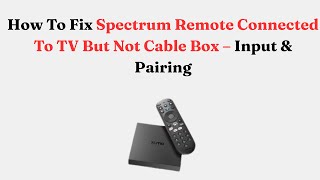 How To Fix Spectrum Remote Connected To TV But Not Cable Box – Input & Pairing Profile