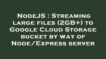 NodeJS : Streaming large files (2GB+) to Google Cloud Storage bucket by way of Node/Express server
