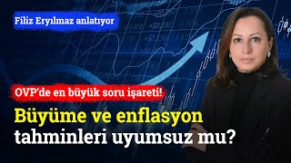 Ovpye İlişkin En Büyük Soru İşareti Büyüme Ve Enflasyon Tahminleri Uyumsuz Mu?  Filiz Eryılmaz