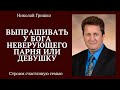 Выпрашивать у Бога неверующего парня или девушку.   п. Николай Гришко.