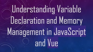 Understanding Variable Declaration and Memory Management in JavaScript and Vue