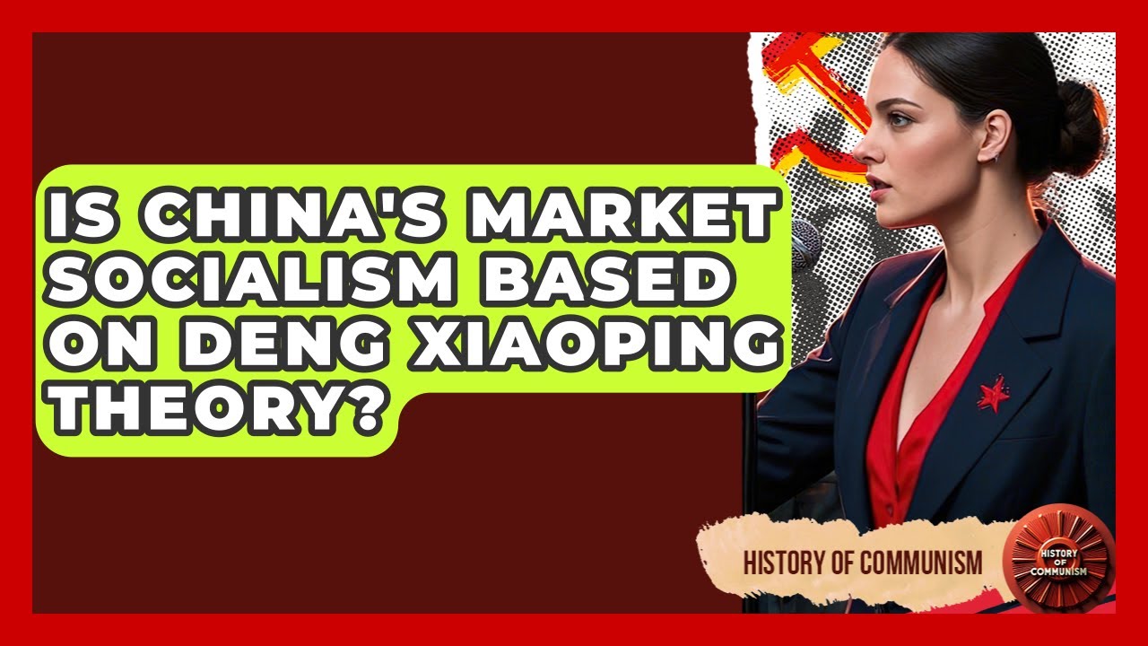 Is China's Market Socialism Based On Deng Xiaoping Theory? - History of Communism