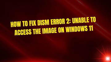 How To Fix Dism Error 2: Unable to access the image On Windows 11