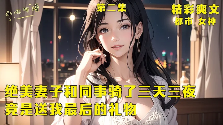 第二集 EP2《絕美妻子和同事騎了三天三夜，竟是送我最後的禮物》深愛你10年的妻子被同事借去冒充女朋友，回家後學會了雙腳跪舔的姿勢，你憤然提出離婚，卻沒想到這是妻子送你最後的禮物。#爽文#漫畫小說 - 天天要聞