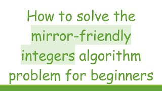 How to solve the mirror-friendly integers algorithm problem for beginners